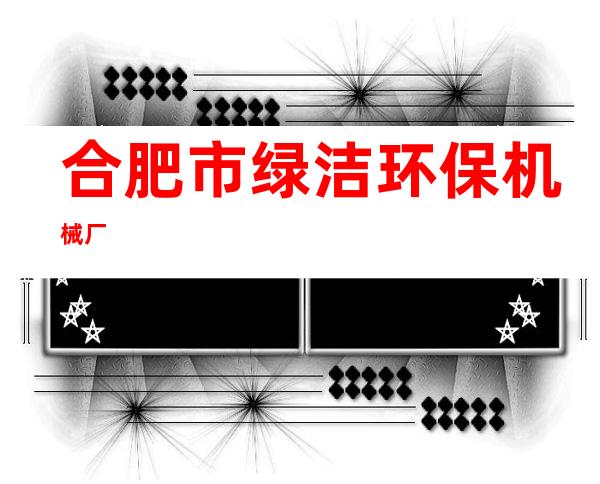 合肥市绿洁环保机械厂